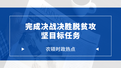 农业时政热点问题——努力克服疫情影响，确保完成决战决胜脱贫攻坚目标任务