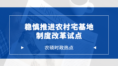 农业时政热点——稳慎推进农村宅基地制度改革试点