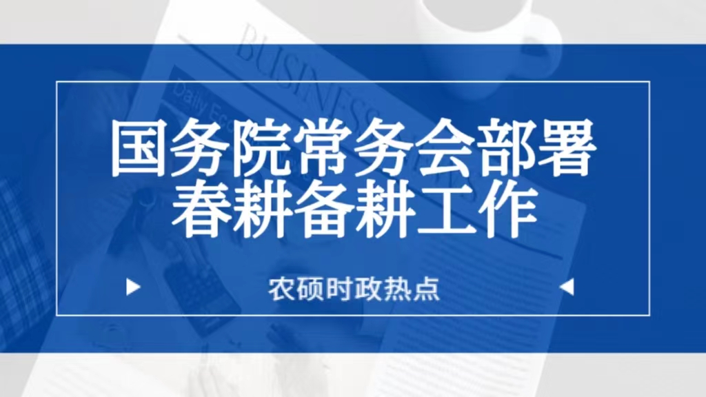 农业时政热点——国务院常务会部署做好春耕备耕工作等